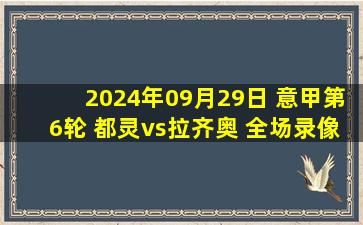 2024年09月29日 意甲第6轮 都灵vs拉齐奥 全场录像